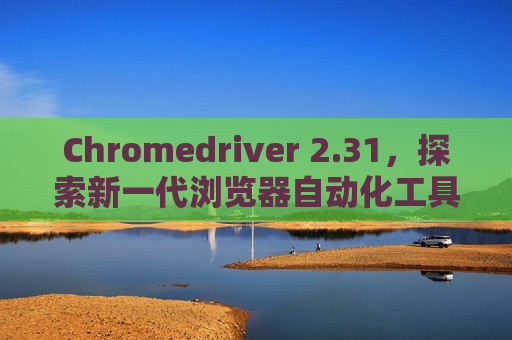 Chromedriver 2.31，探索新一代浏览器自动化工具